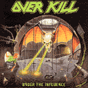OVER KILL/UNDER THE INFLUENCE